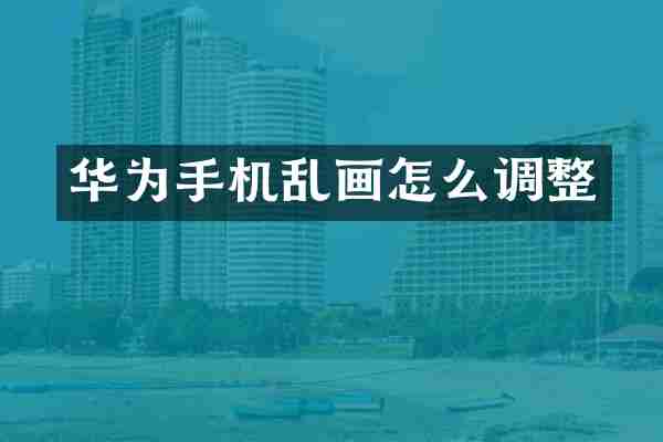 华为手机乱画怎么调整