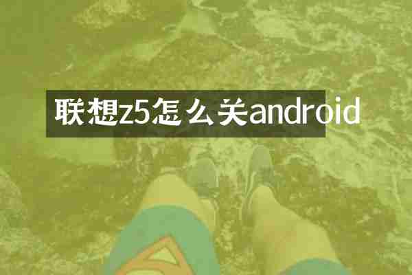 联想z5怎么关android