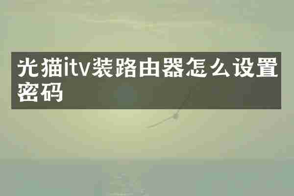 光猫itv装路由器怎么设置密码