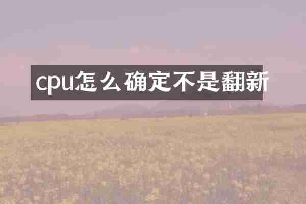cpu怎么确定不是翻新
