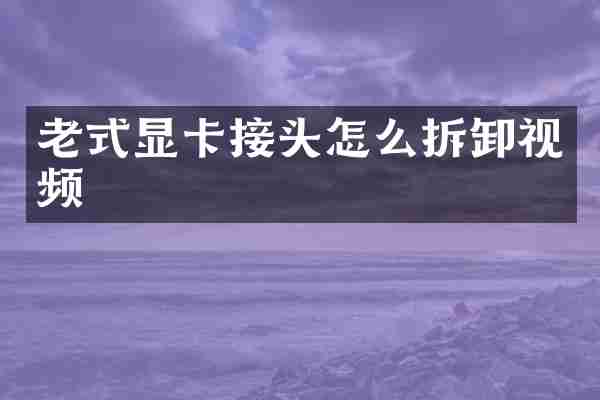 老式显卡接头怎么拆卸视频
