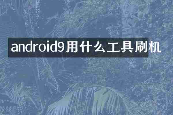 android9用什么工具刷机