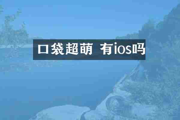 口袋超萌 有ios吗