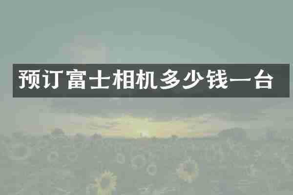 预订富士相机多少钱一台