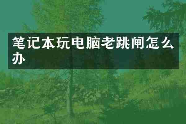 笔记本玩电脑老跳闸怎么办