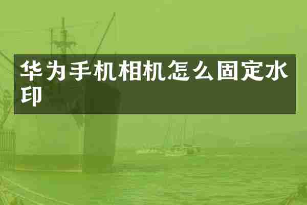 华为手机相机怎么固定水印