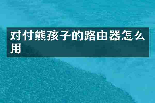 对付熊孩子的路由器怎么用