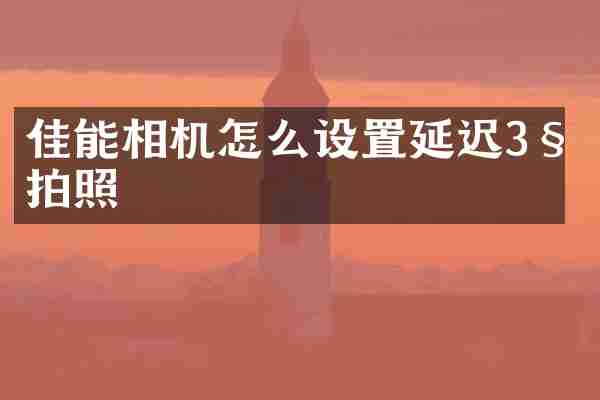 佳能相机怎么设置延迟3秒拍照