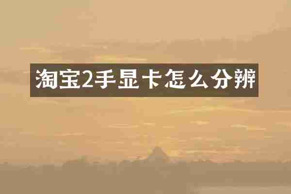 淘宝2手显卡怎么分辨