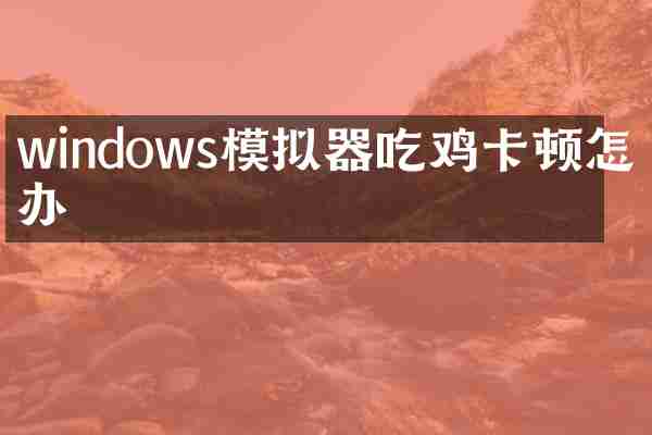 windows模拟器吃鸡卡顿怎么办