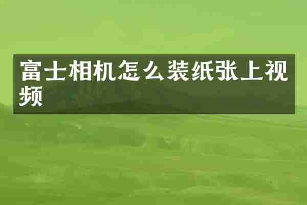 富士相机怎么装纸张上视频