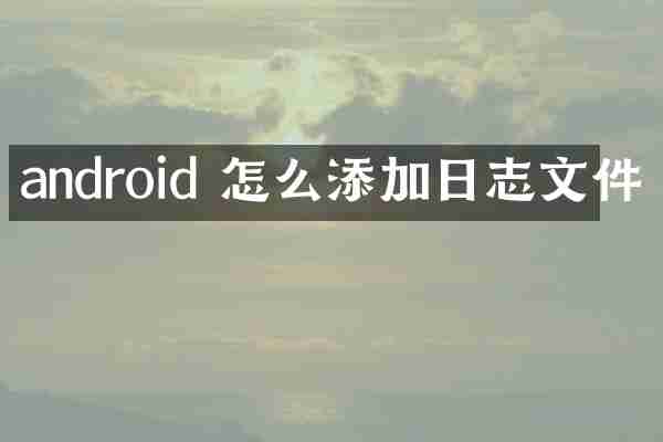 android 怎么添加日志文件