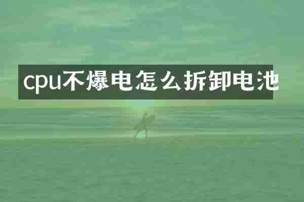 cpu不爆电怎么拆卸电池