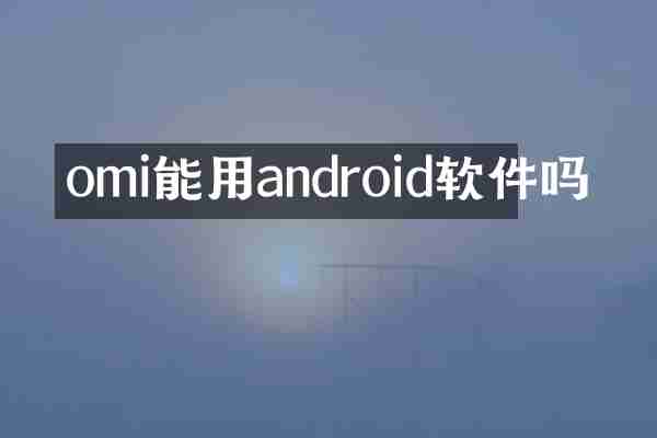 omi能用android软件吗