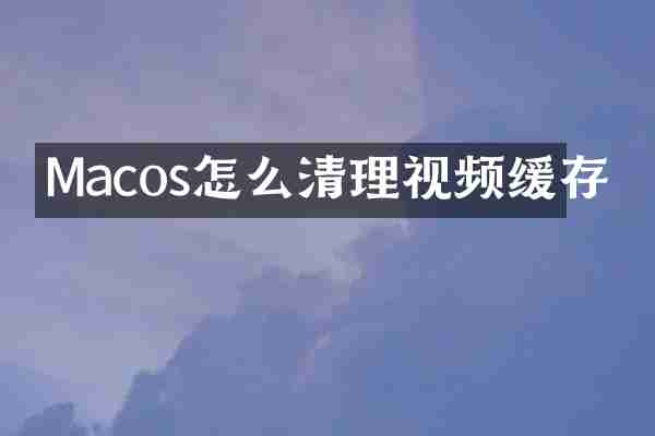 Macos怎么清理视频缓存