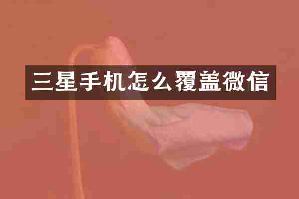 三星手机怎么覆盖微信