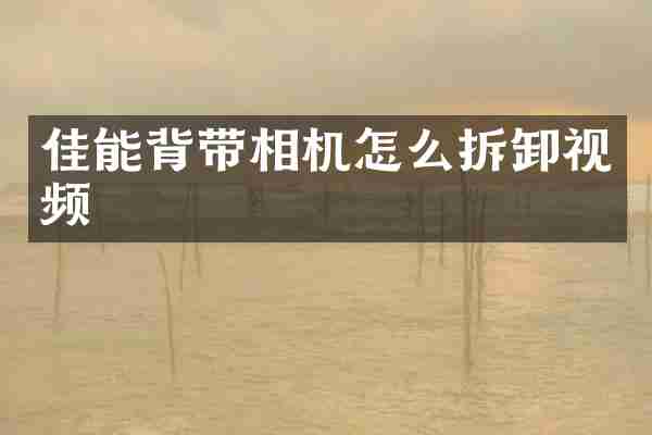 佳能背带相机怎么拆卸视频