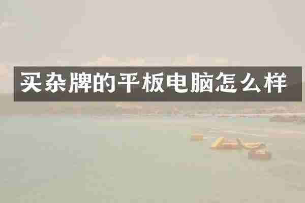 买杂牌的平板电脑怎么样