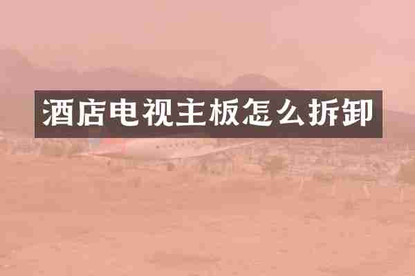 酒店电视主板怎么拆卸