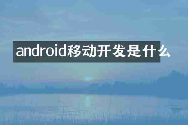 android移动开发是什么