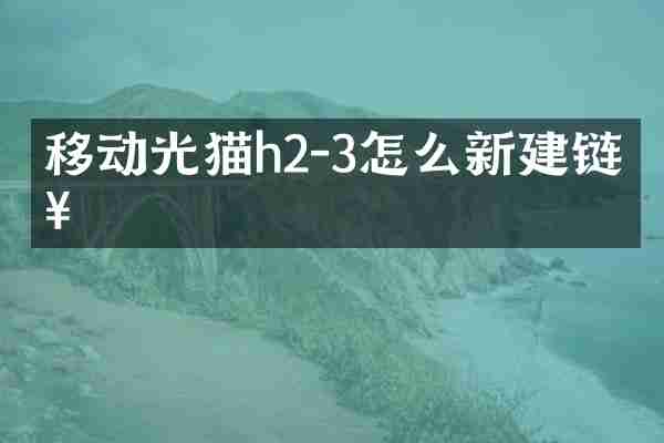 移动光猫h2-3怎么新建链接