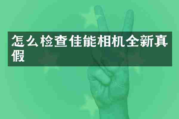 怎么检查佳能相机全新真假