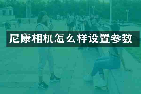 尼康相机怎么样设置参数