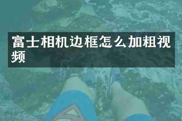 富士相机边框怎么加粗视频