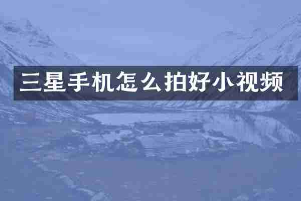 三星手机怎么拍好小视频