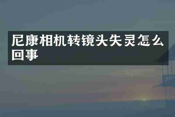 尼康相机转镜头失灵怎么回事