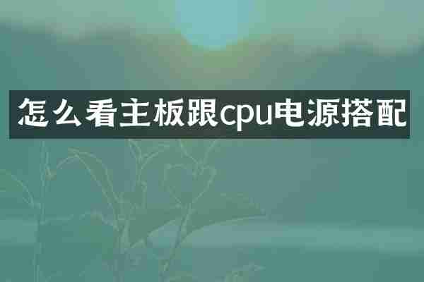 怎么看主板跟cpu电源搭配