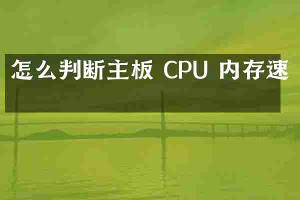 怎么判断主板 CPU 内存速度
