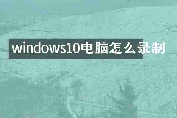 windows10电脑怎么录制