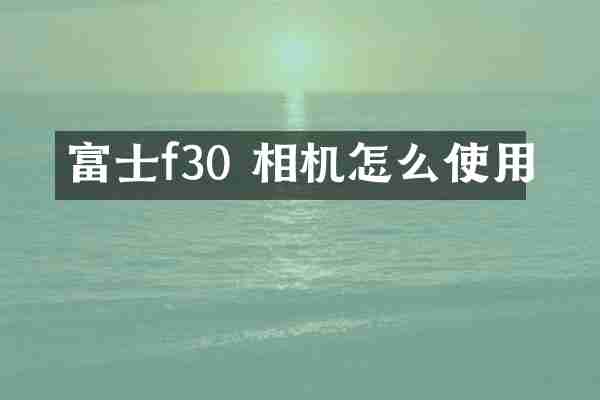 富士f30 相机怎么使用