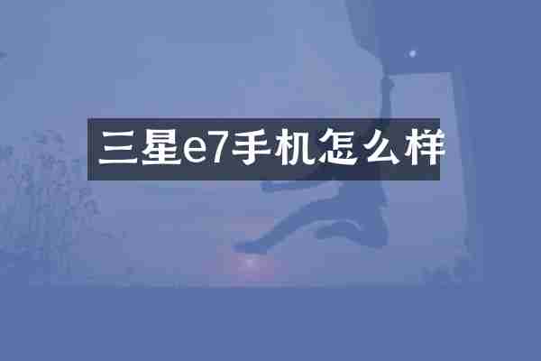 三星e7手机怎么样