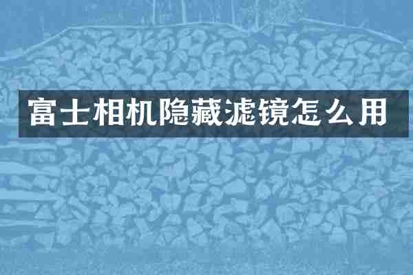 富士相机隐藏滤镜怎么用