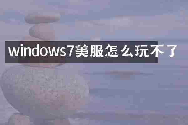 windows7美服怎么玩不了