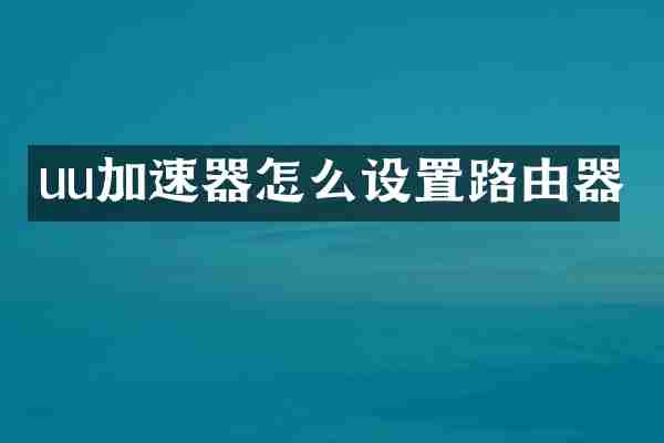 uu加速器怎么设置路由器
