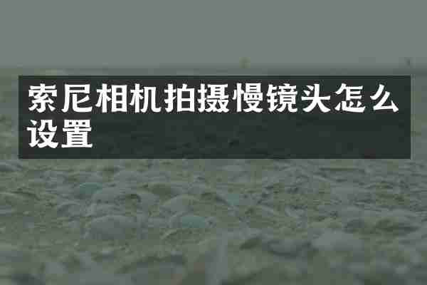 索尼相机拍摄慢镜头怎么设置