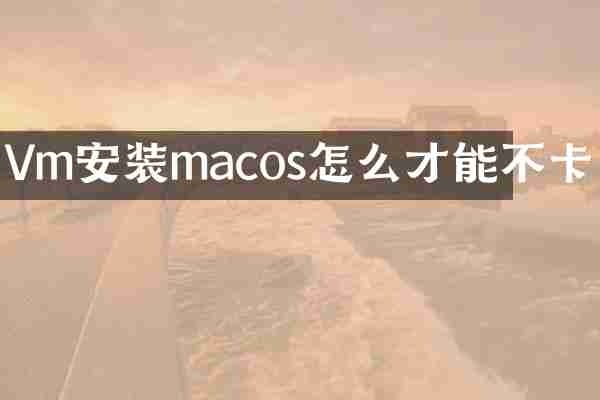 Vm安装macos怎么才能不卡