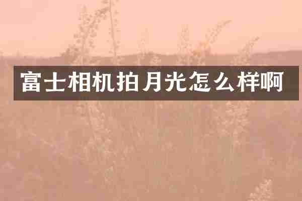 富士相机拍月光怎么样啊
