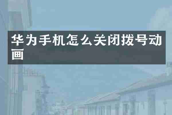 华为手机怎么关闭拨号动画