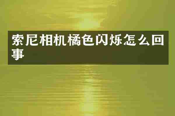 索尼相机橘色闪烁怎么回事