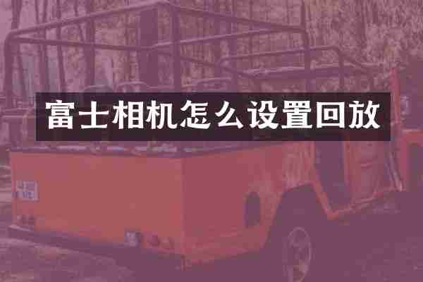 富士相机怎么设置回放