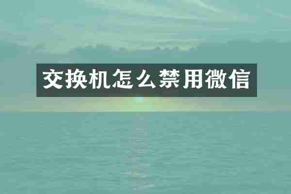 交换机怎么禁用微信