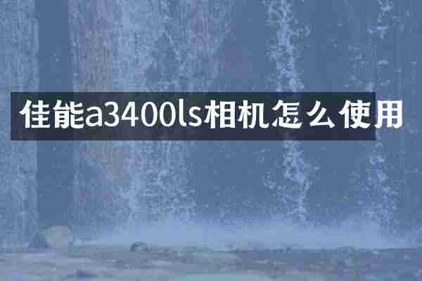 佳能a3400ls相机怎么使用
