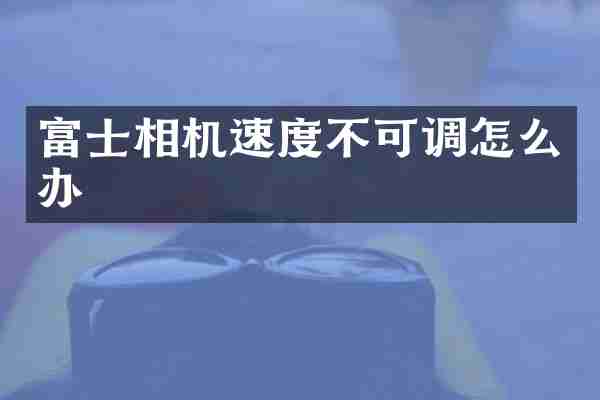 富士相机速度不可调怎么办