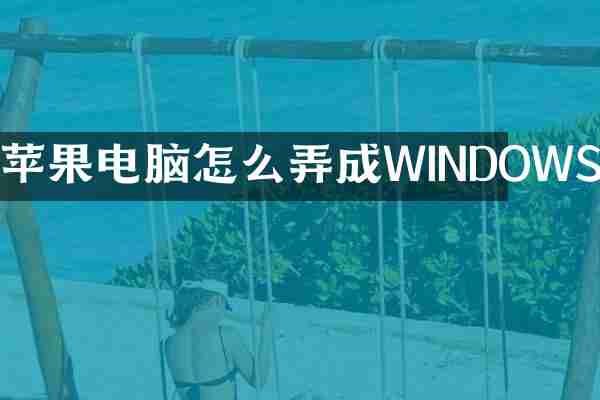 苹果电脑怎么弄成WINDOWS