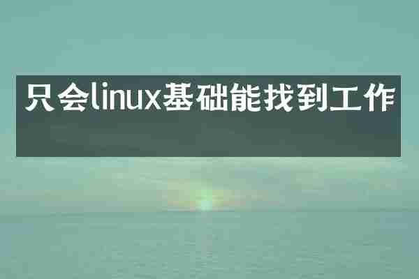 只会linux基础能找到工作吗