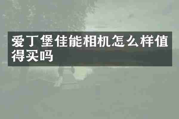 爱丁堡佳能相机怎么样值得买吗
